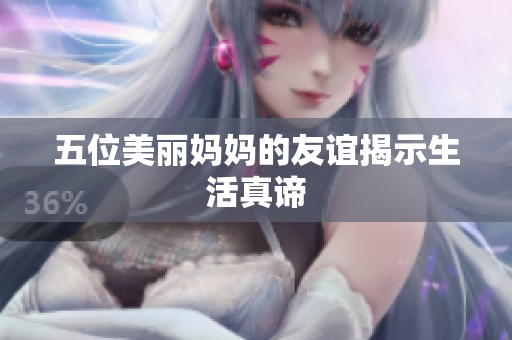五位美丽妈妈的友谊揭示生活真谛