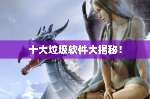 十大垃圾软件大揭秘！