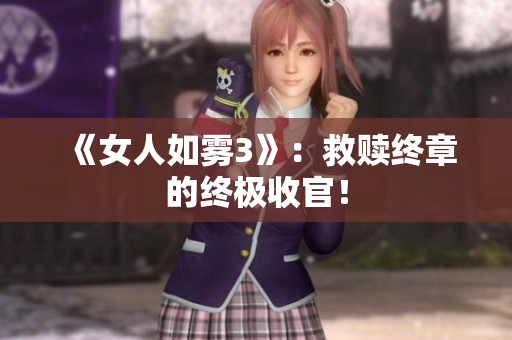 《女人如雾3》：救赎终章的终极收官！