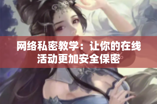 网络私密教学：让你的在线活动更加安全保密