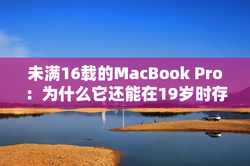 未满16载的MacBook Pro：为什么它还能在19岁时存活？
