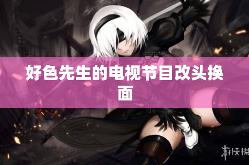 好色先生的电视节目改头换面