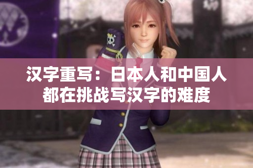 汉字重写：日本人和中国人都在挑战写汉字的难度