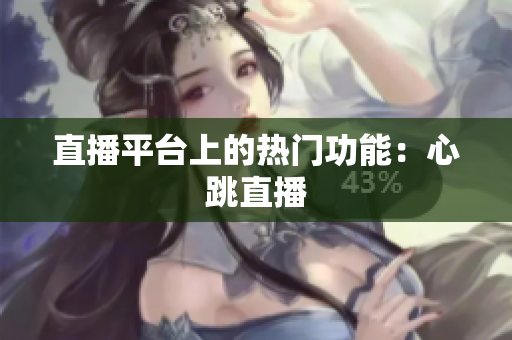 直播平台上的热门功能：心跳直播