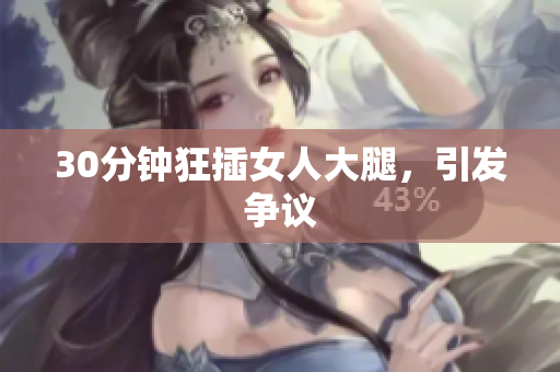 30分钟狂插女人大腿，引发争议