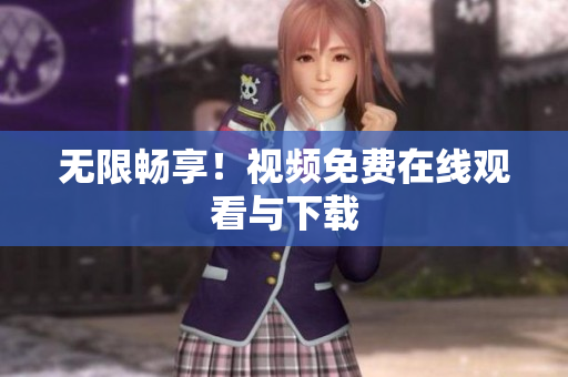 无限畅享！视频免费在线观看与下载