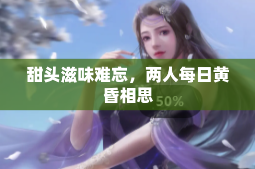 甜头滋味难忘，两人每日黄昏相思
