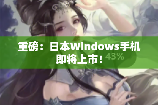 重磅：日本Windows手机即将上市！