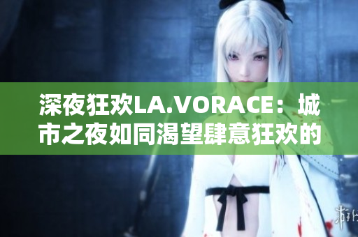 深夜狂欢LA.VORACE：城市之夜如同渴望肆意狂欢的人们