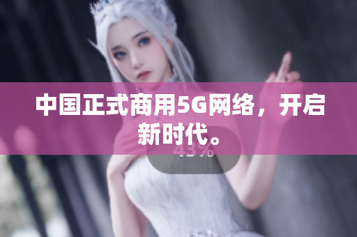 中国正式商用5G网络，开启新时代。