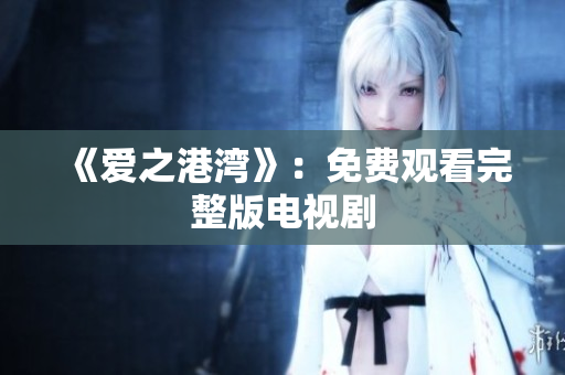 《爱之港湾》：免费观看完整版电视剧