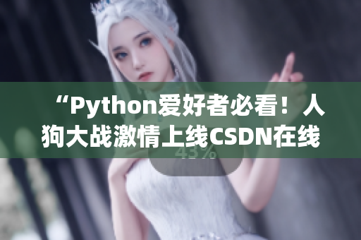 “Python爱好者必看！人狗大战激情上线CSDN在线”