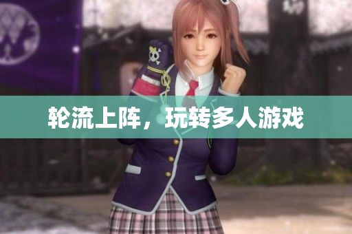 轮流上阵，玩转多人游戏