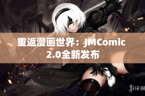 重返漫画世界：JMComic 2.0全新发布