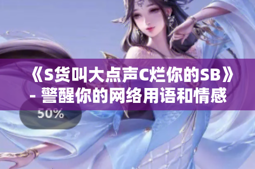 《S货叫大点声C烂你的SB》- 警醒你的网络用语和情感控制