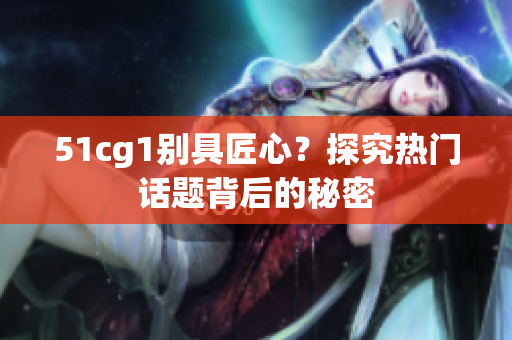51cg1别具匠心？探究热门话题背后的秘密