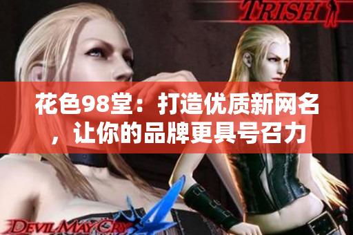 花色98堂：打造优质新网名，让你的品牌更具号召力