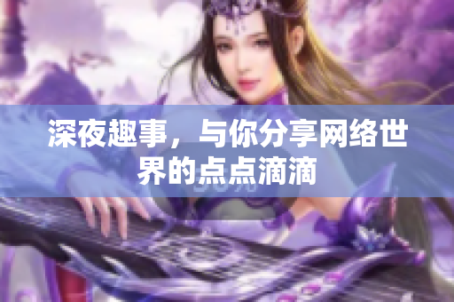 深夜趣事，与你分享网络世界的点点滴滴