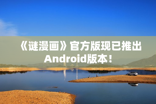 《谜漫画》官方版现已推出Android版本！