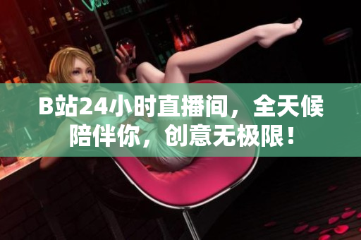 B站24小时直播间，全天候陪伴你，创意无极限！