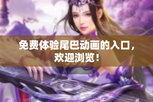 免费体验尾巴动画的入口，欢迎浏览！
