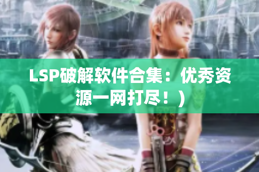 LSP破解软件合集：优秀资源一网打尽！)