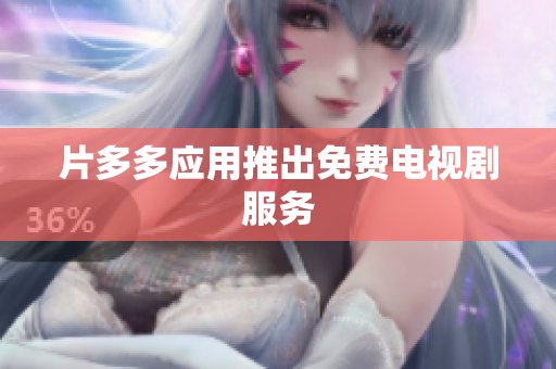 片多多应用推出免费电视剧服务