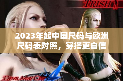 2023年起中国尺码与欧洲尺码表对照，穿搭更自信
