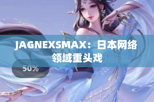 JAGNEXSMAX：日本网络领域重头戏