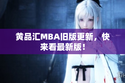 黄品汇MBA旧版更新，快来看最新版！