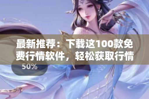 最新推荐：下载这100款免费行情软件，轻松获取行情信息
