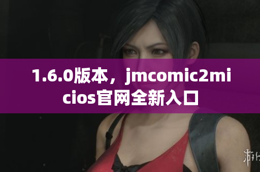1.6.0版本，jmcomic2micios官网全新入口
