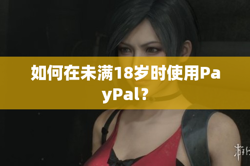 如何在未满18岁时使用PayPal？