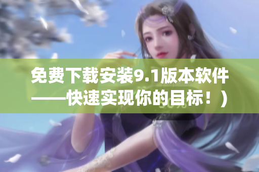 免费下载安装9.1版本软件——快速实现你的目标！)
