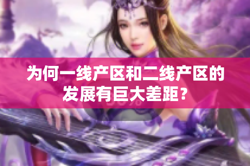 为何一线产区和二线产区的发展有巨大差距？