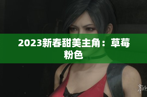 2023新春甜美主角：草莓粉色