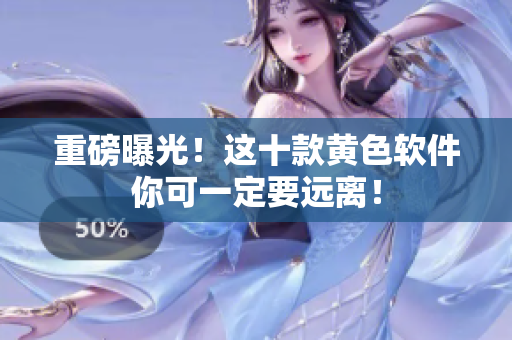 重磅曝光！这十款黄色软件你可一定要远离！