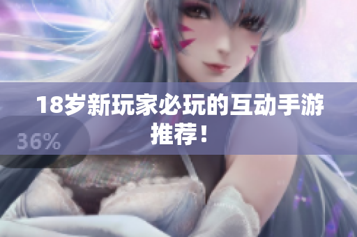 18岁新玩家必玩的互动手游推荐！
