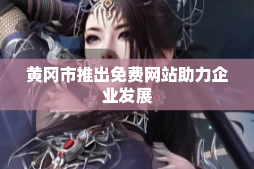 黄冈市推出免费网站助力企业发展