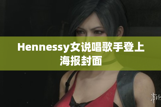 Hennessy女说唱歌手登上海报封面