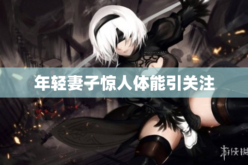 年轻妻子惊人体能引关注