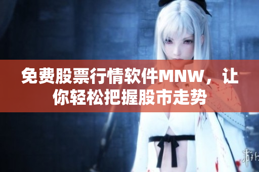 免费股票行情软件MNW，让你轻松把握股市走势