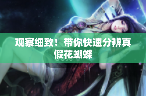 观察细致！带你快速分辨真假花蝴蝶