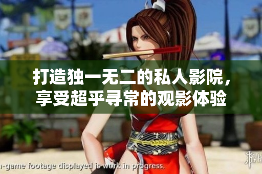 打造独一无二的私人影院，享受超乎寻常的观影体验