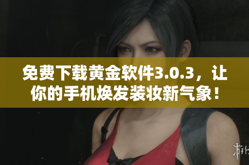 免费下载黄金软件3.0.3，让你的手机焕发装妆新气象！