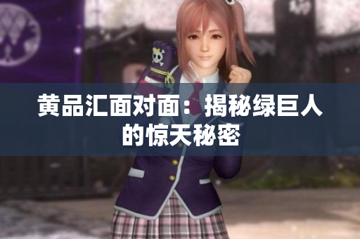 黄品汇面对面：揭秘绿巨人的惊天秘密