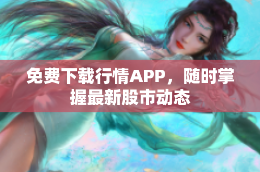 免费下载行情APP，随时掌握最新股市动态