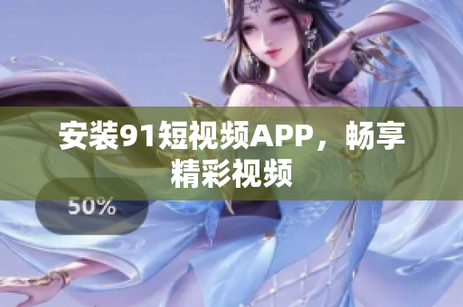 安装91短视频APP，畅享精彩视频
