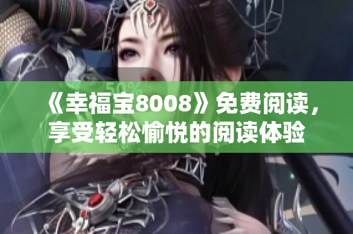 《幸福宝8008》免费阅读，享受轻松愉悦的阅读体验