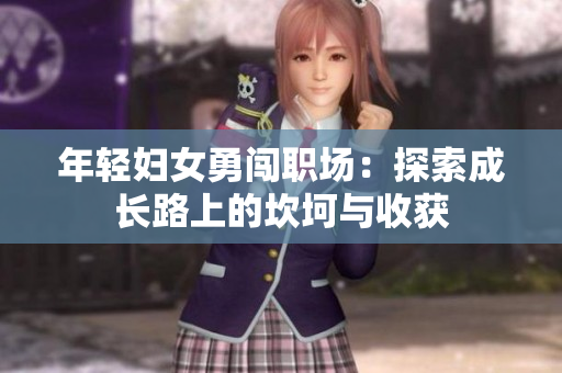 年轻妇女勇闯职场：探索成长路上的坎坷与收获